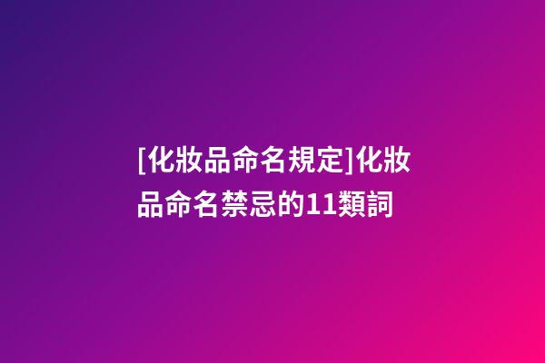 [化妝品命名規定]化妝品命名禁忌的11類詞-第1張-公司起名-玄機派